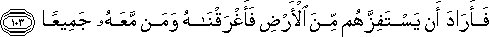 فَأَرَادَ أَنْ يَسْتَفِزَّهُمْ مِنَ الْأَرْضِ فَأَغْرَقْنَاهُ وَمَنْ مَعَهُ جَمِيعًا فَأَرَادَ أَنْ يَسْتَفِزَّهُمْ مِنَ الْأَرْضِ فَأَغْرَقْنَاهُ وَمَنْ مَعَهُ جَمِيعًا