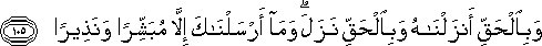 وَبِالْحَقِّ أَنْزَلْنَاهُ وَبِالْحَقِّ نَزَلَ ۗ وَمَا أَرْسَلْنَاكَ إِلَّا مُبَشِّرًا وَنَذِيرًا