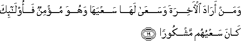 وَمَنْ أَرَادَ الْآخِرَةَ وَسَعَىٰ لَهَا سَعْيَهَا وَهُوَ مُؤْمِنٌ فَأُولَٰئِكَ كَانَ سَعْيُهُمْ مَشْكُورًا