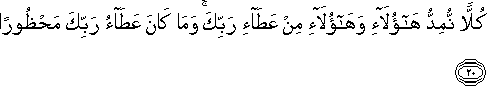 كُلًّا نُمِدُّ هَٰؤُلَاءِ وَهَٰؤُلَاءِ مِنْ عَطَاءِ رَبِّكَ ۚ وَمَا كَانَ عَطَاءُ رَبِّكَ مَحْظُورًا