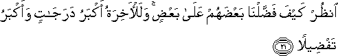 انْظُرْ كَيْفَ فَضَّلْنَا بَعْضَهُمْ عَلَىٰ بَعْضٍ ۚ وَلَلْآخِرَةُ أَكْبَرُ دَرَجَاتٍ وَأَكْبَرُ تَفْضِيلًا