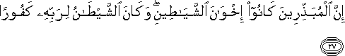 إِنَّ الْمُبَذِّرِينَ كَانُوا إِخْوَانَ الشَّيَاطِينِ ۖ وَكَانَ الشَّيْطَانُ لِرَبِّهِ كَفُورًا