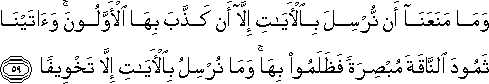 وَمَا مَنَعَنَا أَنْ نُرْسِلَ بِالْآيَاتِ إِلَّا أَنْ كَذَّبَ بِهَا الْأَوَّلُونَ ۚ وَآتَيْنَا ثَمُودَ النَّاقَةَ مُبْصِرَةً فَظَلَمُوا بِهَا ۚ وَمَا نُرْسِلُ بِالْآيَاتِ إِلَّا تَخْوِيفًا