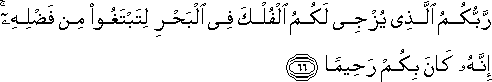 رَبُّكُمُ الَّذِي يُزْجِي لَكُمُ الْفُلْكَ فِي الْبَحْرِ لِتَبْتَغُوا مِنْ فَضْلِهِ ۚ إِنَّهُ كَانَ بِكُمْ رَحِيمًا