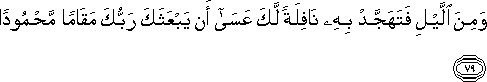 وَمِنَ اللَّيْلِ فَتَهَجَّدْ بِهِ نَافِلَةً لَكَ عَسَىٰ أَنْ يَبْعَثَكَ رَبُّكَ مَقَامًا مَحْمُودًا