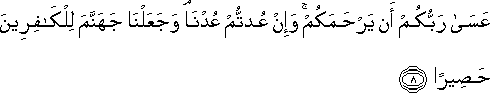 عَسَىٰ رَبُّكُمْ أَنْ يَرْحَمَكُمْ ۚ وَإِنْ عُدْتُمْ عُدْنَا ۘ وَجَعَلْنَا جَهَنَّمَ لِلْكَافِرِينَ حَصِيرًا