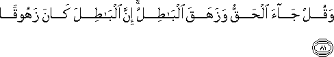 وَقُلْ جَاءَ الْحَقُّ وَزَهَقَ الْبَاطِلُ ۚ إِنَّ الْبَاطِلَ كَانَ زَهُوقًا