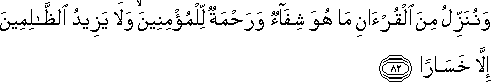 وَنُنَزِّلُ مِنَ الْقُرْآنِ مَا هُوَ شِفَاءٌ وَرَحْمَةٌ لِلْمُؤْمِنِينَ ۙ وَلَا يَزِيدُ الظَّالِمِينَ إِلَّا خَسَارًا