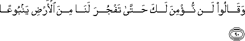 وَقَالُوا لَنْ نُؤْمِنَ لَكَ حَتَّىٰ تَفْجُرَ لَنَا مِنَ الْأَرْضِ يَنْبُوعًا