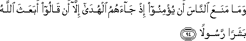 وَمَا مَنَعَ النَّاسَ أَنْ يُؤْمِنُوا إِذْ جَاءَهُمُ الْهُدَىٰ إِلَّا أَنْ قَالُوا أَبَعَثَ اللَّهُ بَشَرًا رَسُولًا