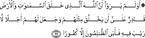 أَوَلَمْ يَرَوْا أَنَّ اللَّهَ الَّذِي خَلَقَ السَّمَاوَاتِ وَالْأَرْضَ قَادِرٌ عَلَىٰ أَنْ يَخْلُقَ مِثْلَهُمْ وَجَعَلَ لَهُمْ أَجَلًا لَا رَيْبَ فِيهِ فَأَبَى الظَّالِمُونَ إِلَّا كُفُورًا