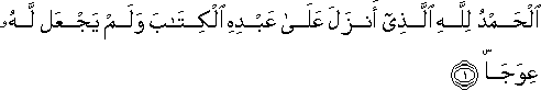 الْحَمْدُ لِلَّهِ الَّذِي أَنْزَلَ عَلَىٰ عَبْدِهِ الْكِتَابَ وَلَمْ يَجْعَلْ لَهُ عِوَجًا ۜ