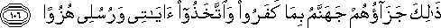 ذَٰلِكَ جَزَاؤُهُمْ جَهَنَّمُ بِمَا كَفَرُوا وَاتَّخَذُوا آيَاتِي وَرُسُلِي هُزُوًا