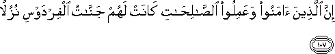 إِنَّ الَّذِينَ آمَنُوا وَعَمِلُوا الصَّالِحَاتِ كَانَتْ لَهُمْ جَنَّاتُ الْفِرْدَوْسِ نُزُلًا