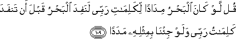 قُلْ لَوْ كَانَ الْبَحْرُ مِدَادًا لِكَلِمَاتِ رَبِّي لَنَفِدَ الْبَحْرُ قَبْلَ أَنْ تَنْفَدَ كَلِمَاتُ رَبِّي وَلَوْ جِئْنَا بِمِثْلِهِ مَدَدًا