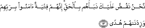 نَحْنُ نَقُصُّ عَلَيْكَ نَبَأَهُمْ بِالْحَقِّ ۚ إِنَّهُمْ فِتْيَةٌ آمَنُوا بِرَبِّهِمْ وَزِدْنَاهُمْ هُدًى