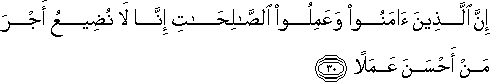 إِنَّ الَّذِينَ آمَنُوا وَعَمِلُوا الصَّالِحَاتِ إِنَّا لَا نُضِيعُ أَجْرَ مَنْ أَحْسَنَ عَمَلًا