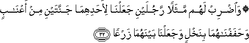 وَاضْرِبْ لَهُمْ مَثَلًا رَجُلَيْنِ جَعَلْنَا لِأَحَدِهِمَا جَنَّتَيْنِ مِنْ أَعْنَابٍ وَحَفَفْنَاهُمَا بِنَخْلٍ وَجَعَلْنَا بَيْنَهُمَا زَرْعًا