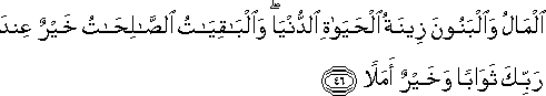 الْمَالُ وَالْبَنُونَ زِينَةُ الْحَيَاةِ الدُّنْيَا ۖ وَالْبَاقِيَاتُ الصَّالِحَاتُ خَيْرٌ عِنْدَ رَبِّكَ ثَوَابًا وَخَيْرٌ أَمَلًا