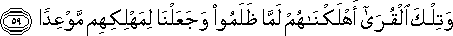 وَتِلْكَ الْقُرَىٰ أَهْلَكْنَاهُمْ لَمَّا ظَلَمُوا وَجَعَلْنَا لِمَهْلِكِهِمْ مَوْعِدًا