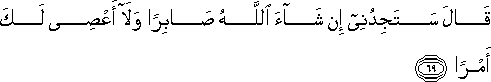 قَالَ سَتَجِدُنِي إِنْ شَاءَ اللَّهُ صَابِرًا وَلَا أَعْصِي لَكَ أَمْرًا