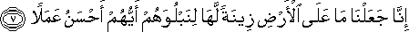 إِنَّا جَعَلْنَا مَا عَلَى الْأَرْضِ زِينَةً لَهَا لِنَبْلُوَهُمْ أَيُّهُمْ أَحْسَنُ عَمَلًا