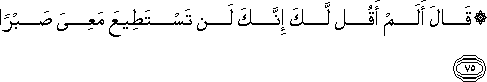 قَالَ أَلَمْ أَقُلْ لَكَ إِنَّكَ لَنْ تَسْتَطِيعَ مَعِيَ صَبْرًا