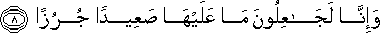 وَإِنَّا لَجَاعِلُونَ مَا عَلَيْهَا صَعِيدًا جُرُزًا