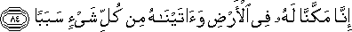 إِنَّا مَكَّنَّا لَهُ فِي الْأَرْضِ وَآتَيْنَاهُ مِنْ كُلِّ شَيْءٍ سَبَبًا