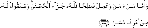 وَأَمَّا مَنْ آمَنَ وَعَمِلَ صَالِحًا فَلَهُ جَزَاءً الْحُسْنَىٰ ۖ وَسَنَقُولُ لَهُ مِنْ أَمْرِنَا يُسْرًا