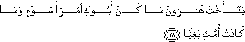 يَا أُخْتَ هَارُونَ مَا كَانَ أَبُوكِ امْرَأَ سَوْءٍ وَمَا كَانَتْ أُمُّكِ بَغِيًّا