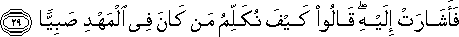 فَأَشَارَتْ إِلَيْهِ ۖ قَالُوا كَيْفَ نُكَلِّمُ مَنْ كَانَ فِي الْمَهْدِ صَبِيًّا