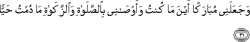 وَجَعَلَنِي مُبَارَكًا أَيْنَ مَا كُنْتُ وَأَوْصَانِي بِالصَّلَاةِ وَالزَّكَاةِ مَا دُمْتُ حَيًّا