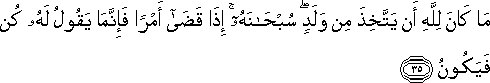 مَا كَانَ لِلَّهِ أَنْ يَتَّخِذَ مِنْ وَلَدٍ ۖ سُبْحَانَهُ ۚ إِذَا قَضَىٰ أَمْرًا فَإِنَّمَا يَقُولُ لَهُ كُنْ فَيَكُونُ