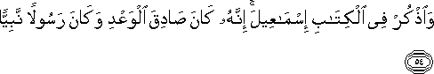 وَاذْكُرْ فِي الْكِتَابِ إِسْمَاعِيلَ ۚ إِنَّهُ كَانَ صَادِقَ الْوَعْدِ وَكَانَ رَسُولًا نَبِيًّا