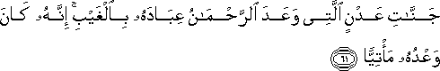 جَنَّاتِ عَدْنٍ الَّتِي وَعَدَ الرَّحْمَٰنُ عِبَادَهُ بِالْغَيْبِ ۚ إِنَّهُ كَانَ وَعْدُهُ مَأْتِيًّا