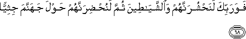 فَوَرَبِّكَ لَنَحْشُرَنَّهُمْ وَالشَّيَاطِينَ ثُمَّ لَنُحْضِرَنَّهُمْ حَوْلَ جَهَنَّمَ جِثِيًّا