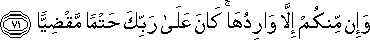 وَإِنْ مِنْكُمْ إِلَّا وَارِدُهَا ۚ كَانَ عَلَىٰ رَبِّكَ حَتْمًا مَقْضِيًّا