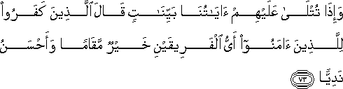 وَإِذَا تُتْلَىٰ عَلَيْهِمْ آيَاتُنَا بَيِّنَاتٍ قَالَ الَّذِينَ كَفَرُوا لِلَّذِينَ آمَنُوا أَيُّ الْفَرِيقَيْنِ خَيْرٌ مَقَامًا وَأَحْسَنُ نَدِيًّا