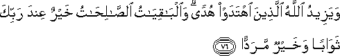 وَيَزِيدُ اللَّهُ الَّذِينَ اهْتَدَوْا هُدًى ۗ وَالْبَاقِيَاتُ الصَّالِحَاتُ خَيْرٌ عِنْدَ رَبِّكَ ثَوَابًا وَخَيْرٌ مَرَدًّا