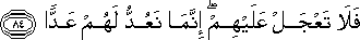 فَلَا تَعْجَلْ عَلَيْهِمْ ۖ إِنَّمَا نَعُدُّ لَهُمْ عَدًّا