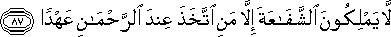 لَا يَمْلِكُونَ الشَّفَاعَةَ إِلَّا مَنِ اتَّخَذَ عِنْدَ الرَّحْمَٰنِ عَهْدًا