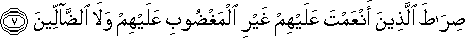صِرَاطَ الَّذِينَ أَنْعَمْتَ عَلَيْهِمْ غَيْرِ الْمَغْضُوبِ عَلَيْهِمْ وَلَا الضَّالِّينَ صِرَاطَ الَّذِينَ أَنْعَمْتَ عَلَيْهِمْ غَيْرِ الْمَغْضُوبِ عَلَيْهِمْ وَلَا الضَّالِّينَ