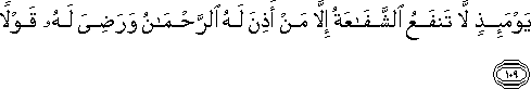 يَوْمَئِذٍ لَا تَنْفَعُ الشَّفَاعَةُ إِلَّا مَنْ أَذِنَ لَهُ الرَّحْمَٰنُ وَرَضِيَ لَهُ قَوْلًا