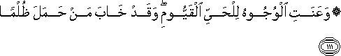 وَعَنَتِ الْوُجُوهُ لِلْحَيِّ الْقَيُّومِ ۖ وَقَدْ خَابَ مَنْ حَمَلَ ظُلْمًا