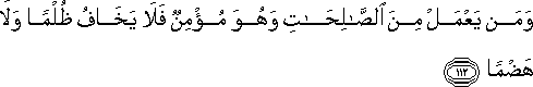 وَمَنْ يَعْمَلْ مِنَ الصَّالِحَاتِ وَهُوَ مُؤْمِنٌ فَلَا يَخَافُ ظُلْمًا وَلَا هَضْمًا