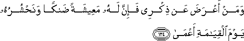 وَمَنْ أَعْرَضَ عَنْ ذِكْرِي فَإِنَّ لَهُ مَعِيشَةً ضَنْكًا وَنَحْشُرُهُ يَوْمَ الْقِيَامَةِ أَعْمَىٰ