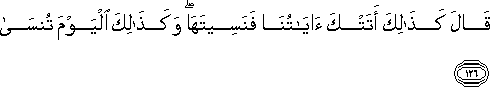 قَالَ كَذَٰلِكَ أَتَتْكَ آيَاتُنَا فَنَسِيتَهَا ۖ وَكَذَٰلِكَ الْيَوْمَ تُنْسَىٰ