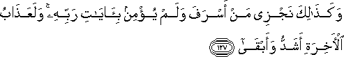 وَكَذَٰلِكَ نَجْزِي مَنْ أَسْرَفَ وَلَمْ يُؤْمِنْ بِآيَاتِ رَبِّهِ ۚ وَلَعَذَابُ الْآخِرَةِ أَشَدُّ وَأَبْقَىٰ