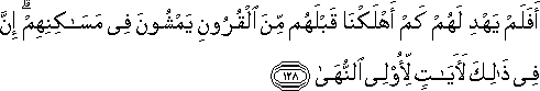 أَفَلَمْ يَهْدِ لَهُمْ كَمْ أَهْلَكْنَا قَبْلَهُمْ مِنَ الْقُرُونِ يَمْشُونَ فِي مَسَاكِنِهِمْ ۗ إِنَّ فِي ذَٰلِكَ لَآيَاتٍ لِأُولِي النُّهَىٰ